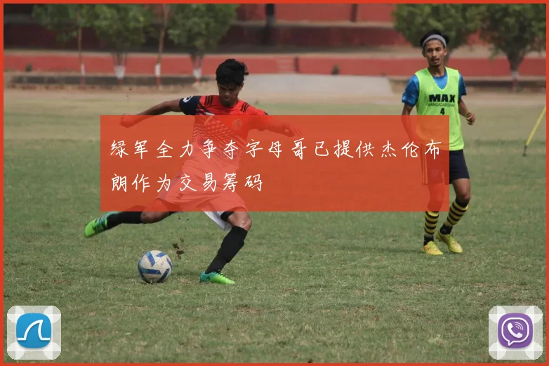 绿军全力争夺字母哥已提供杰伦布朗作为交易筹码