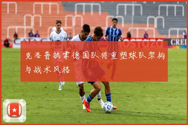 克洛普执掌德国队将重塑球队架构与战术风格
