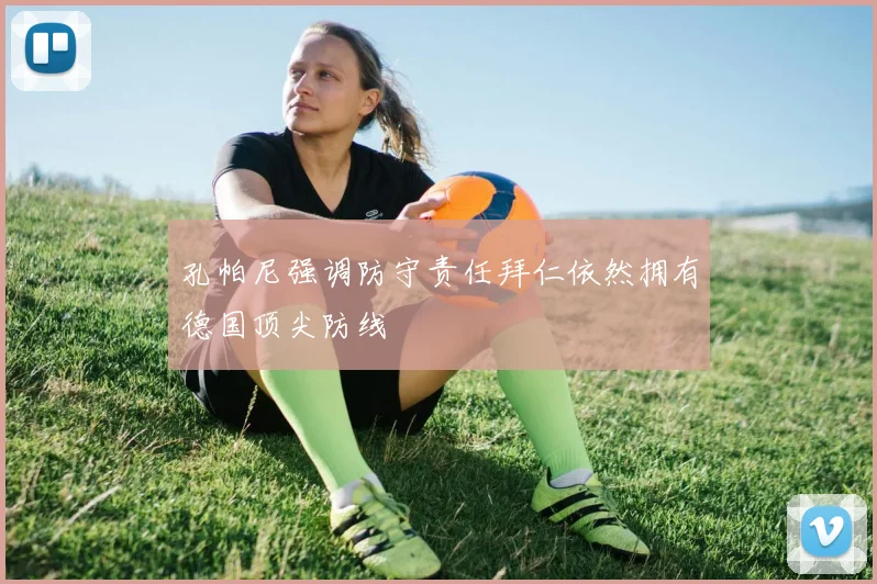 孔帕尼强调防守责任拜仁依然拥有德国顶尖防线