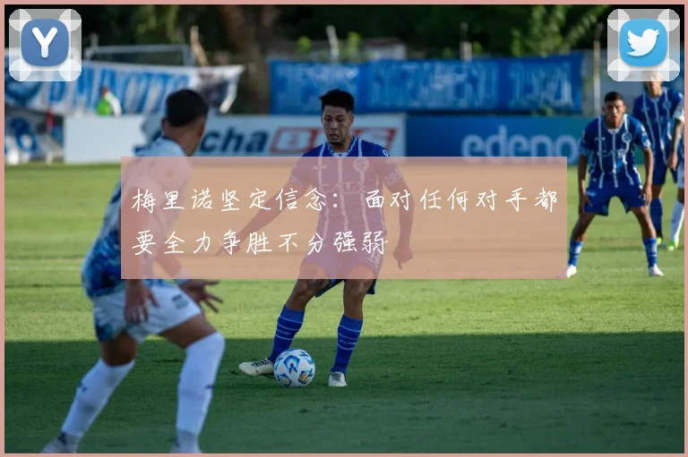 梅里诺坚定信念：面对任何对手都要全力争胜不分强弱