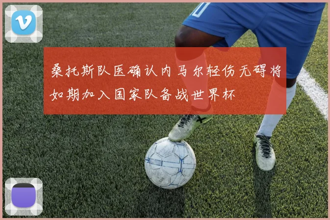 桑托斯队医确认内马尔轻伤无碍将如期加入国家队备战世界杯