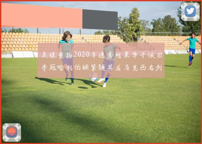 美媒重排2020年选秀结果华子依旧夺冠哈利伯顿紧随其后马克西名列第三