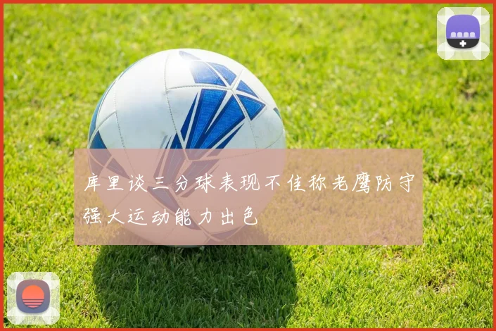 库里谈三分球表现不佳称老鹰防守强大运动能力出色