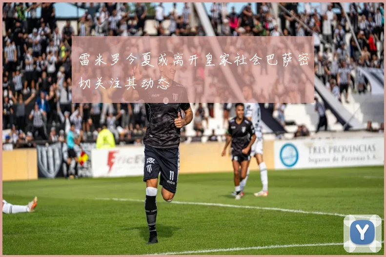雷米罗今夏或离开皇家社会巴萨密切关注其动态