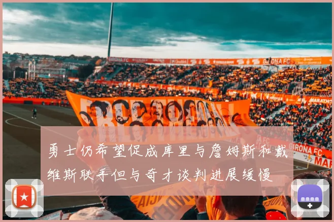 勇士仍希望促成库里与詹姆斯和戴维斯联手但与奇才谈判进展缓慢