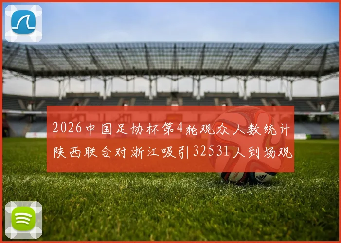 2026中国足协杯第4轮观众人数统计陕西联合对浙江吸引32531人到场观看