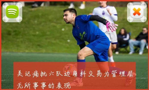美记痛批六队边角料交易为管理层无所事事的表现